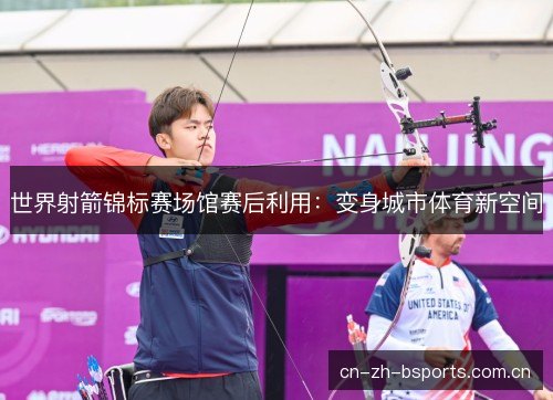 世界射箭锦标赛场馆赛后利用：变身城市体育新空间