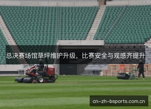 总决赛场馆草坪维护升级，比赛安全与观感齐提升