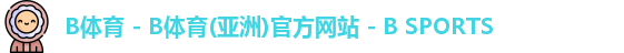 B体育 - B体育(亚洲)官方网站 - B SPORTS